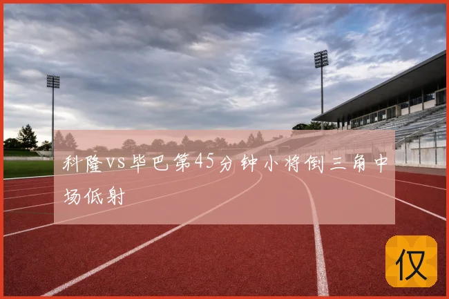 科隆vs毕巴第45分钟小将倒三角中场低射