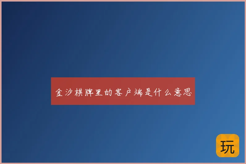 金沙棋牌里的客户端是什么意思