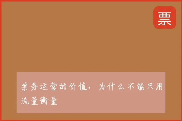 票务运营的价值,为什么不能只用流量衡量
