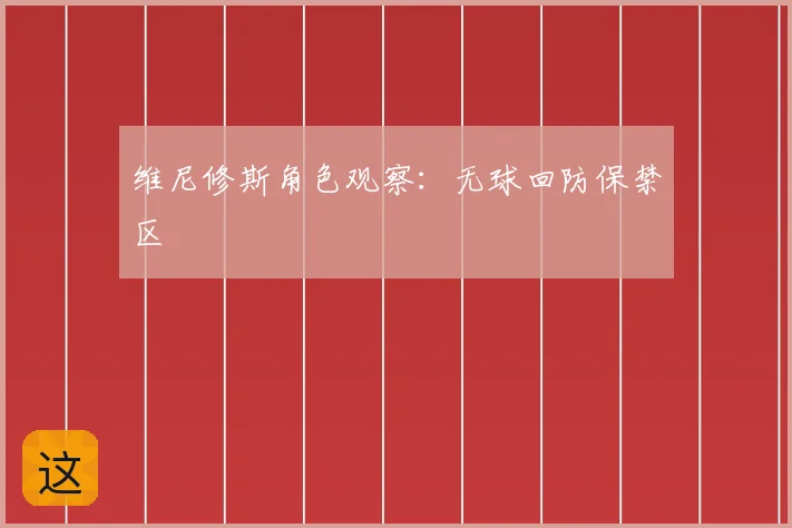 维尼修斯角色观察：无球回防保禁区