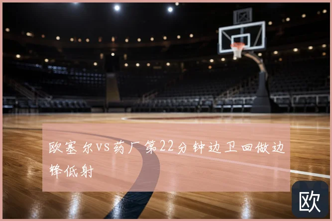 欧塞尔vs药厂第22分钟边卫回做边锋低射