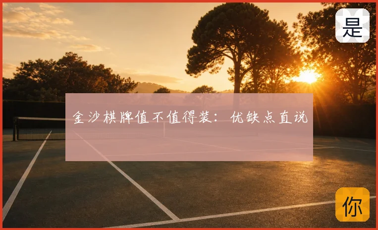 金沙棋牌值不值得装：优缺点直说